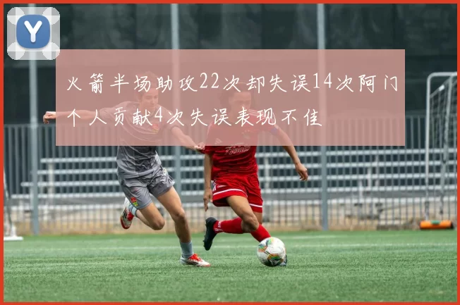 火箭半场助攻22次却失误14次阿门个人贡献4次失误表现不佳