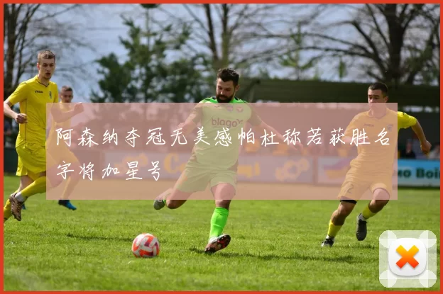 阿森纳夺冠无美感帕杜称若获胜名字将加星号
