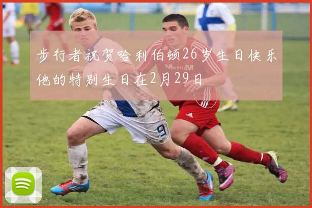 步行者祝贺哈利伯顿26岁生日快乐他的特别生日在2月29日