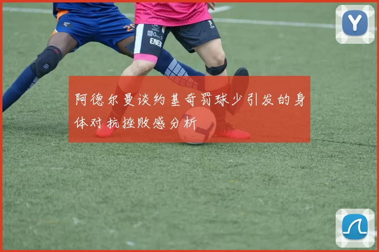 阿德尔曼谈约基奇罚球少引发的身体对抗挫败感分析
