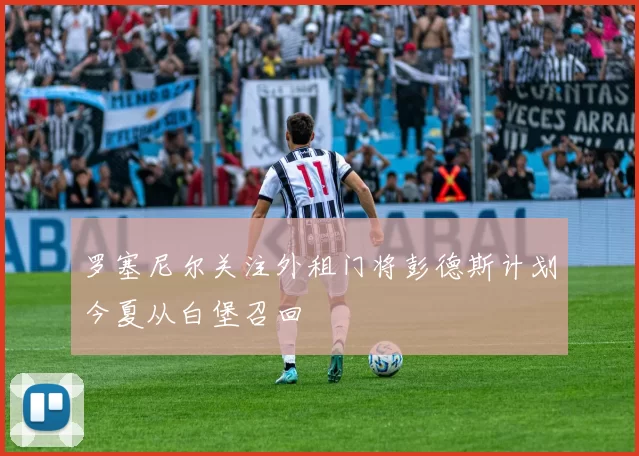 罗塞尼尔关注外租门将彭德斯计划今夏从白堡召回