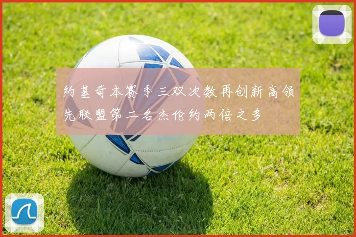 约基奇本赛季三双次数再创新高领先联盟第二名杰伦约两倍之多