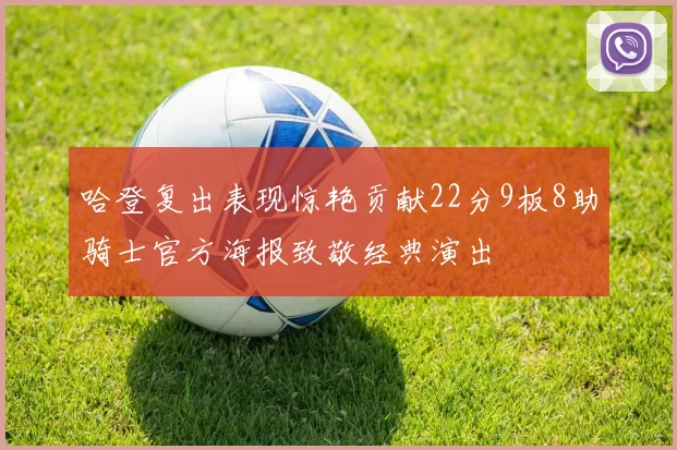 哈登复出表现惊艳贡献22分9板8助骑士官方海报致敬经典演出