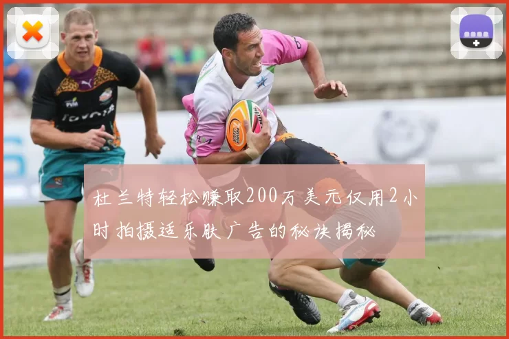 杜兰特轻松赚取200万美元仅用2小时拍摄适乐肤广告的秘诀揭秘