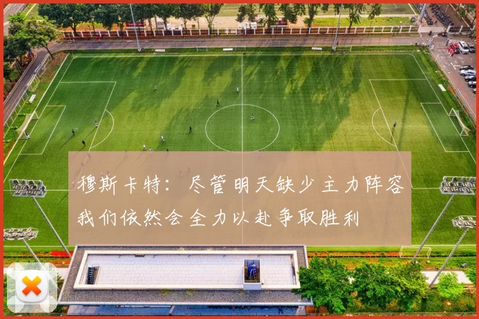 穆斯卡特：尽管明天缺少主力阵容我们依然会全力以赴争取胜利